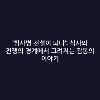 ‘취사병 전설이 되다’: 식사와 전쟁의 경계에서 그려지는 감동의 이야기