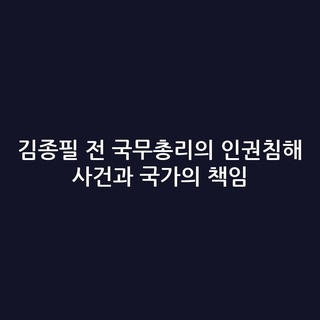김종필 전 국무총리의 인권침해 사건과 국가의 책임