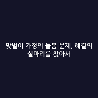 맞벌이 가정의 돌봄 문제, 해결의 실마리를 찾아서