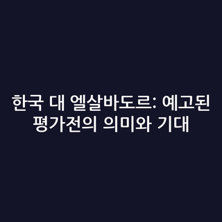 한국 대 엘살바도르: 예고된 평가전의 의미와 기대