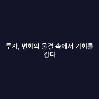 투자, 변화의 물결 속에서 기회를 잡다