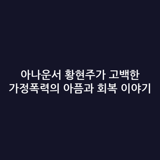 아나운서 황현주가 고백한 가정폭력의 아픔과 회복 이야기