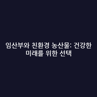 임산부와 친환경 농산물: 건강한 미래를 위한 선택