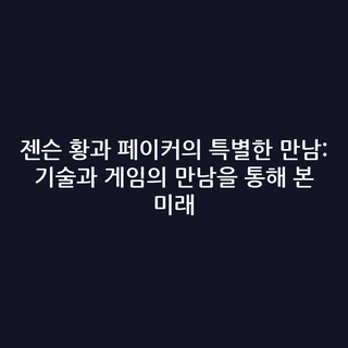젠슨 황과 페이커의 특별한 만남: 기술과 게임의 만남을 통해 본 미래