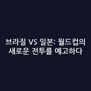 브라질 VS 일본: 월드컵의 새로운 전투를 예고하다