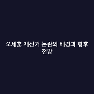오세훈 재선거 논란의 배경과 향후 전망