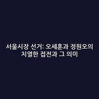 서울시장 선거: 오세훈과 정원오의 치열한 접전과 그 의미