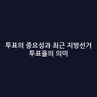 투표의 중요성과 최근 지방선거 투표율의 의미