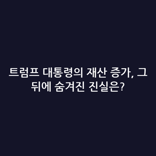 트럼프 대통령의 재산 증가, 그 뒤에 숨겨진 진실은?