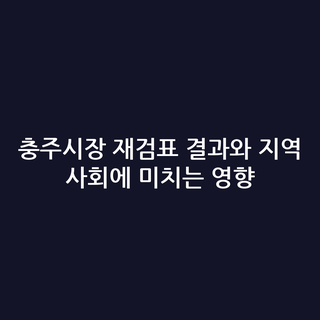 충주시장 재검표 결과와 지역 사회에 미치는 영향