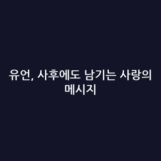 유언, 사후에도 남기는 사랑의 메시지