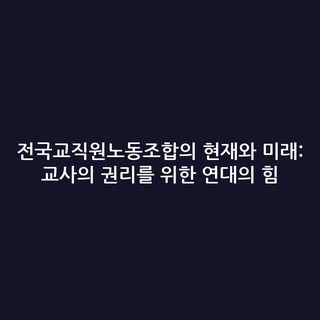 전국교직원노동조합의 현재와 미래: 교사의 권리를 위한 연대의 힘