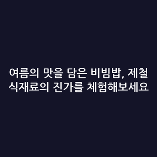 여름의 맛을 담은 비빔밥, 제철 식재료의 진가를 체험해보세요