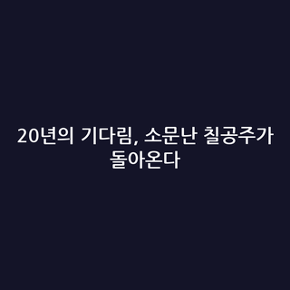 20년의 기다림, 소문난 칠공주가 돌아온다