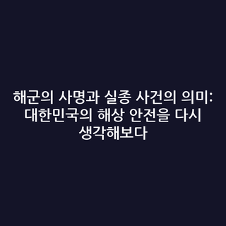해군의 사명과 실종 사건의 의미: 대한민국의 해상 안전을 다시 생각해보다