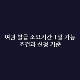 여권 발급 소요기간 1일 가능 조건과 신청 기준