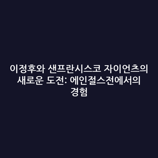 이정후와 샌프란시스코 자이언츠의 새로운 도전: 에인절스전에서의 경험