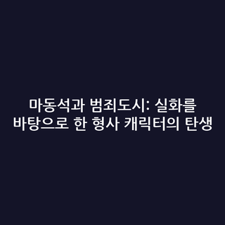 마동석과 범죄도시: 실화를 바탕으로 한 형사 캐릭터의 탄생
