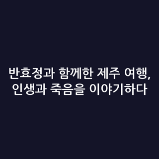 반효정과 함께한 제주 여행, 인생과 죽음을 이야기하다