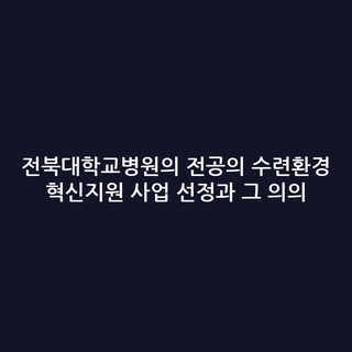 전북대학교병원의 전공의 수련환경 혁신지원 사업 선정과 그 의의