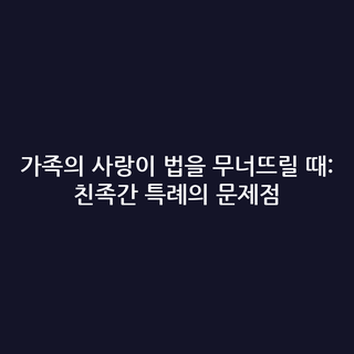가족의 사랑이 법을 무너뜨릴 때: 친족간 특례의 문제점