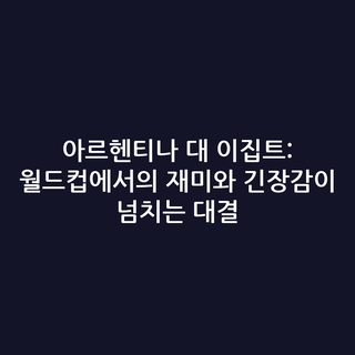 아르헨티나 대 이집트: 월드컵에서의 재미와 긴장감이 넘치는 대결