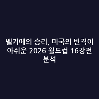 벨기에의 승리, 미국의 반격이 아쉬운 2026 월드컵 16강전 분석