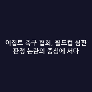이집트 축구 협회, 월드컵 심판 판정 논란의 중심에 서다