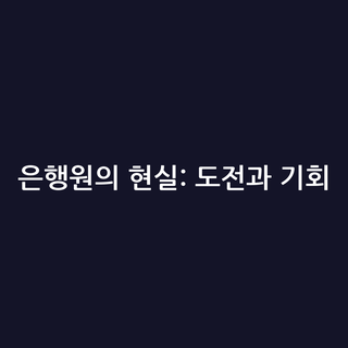 은행원의 현실: 도전과 기회