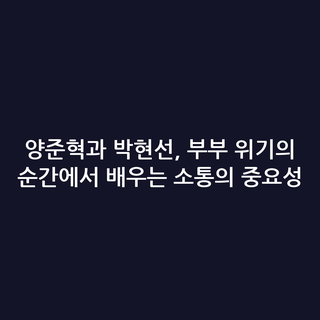 양준혁과 박현선, 부부 위기의 순간에서 배우는 소통의 중요성