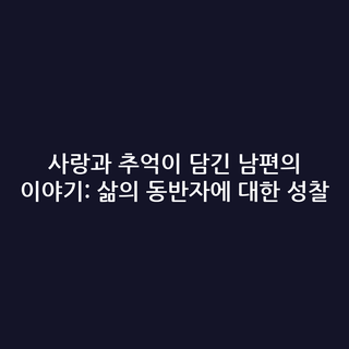 사랑과 추억이 담긴 남편의 이야기: 삶의 동반자에 대한 성찰