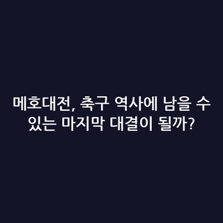 메호대전, 축구 역사에 남을 수 있는 마지막 대결이 될까?
