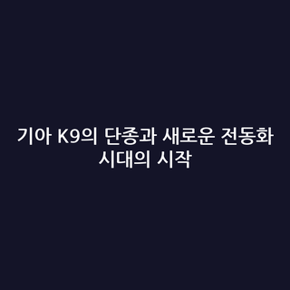 기아 K9의 단종과 새로운 전동화 시대의 시작