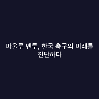 파울루 벤투, 한국 축구의 미래를 진단하다