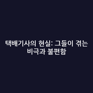 택배기사의 현실: 그들이 겪는 비극과 불편함
