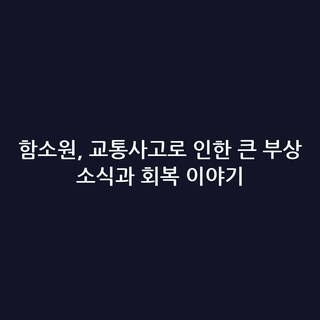 함소원, 교통사고로 인한 큰 부상 소식과 회복 이야기