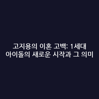 고지용의 이혼 고백: 1세대 아이돌의 새로운 시작과 그 의미