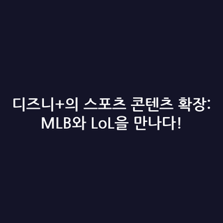 디즈니+의 스포츠 콘텐츠 확장: MLB와 LoL을 만나다!