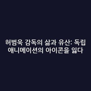 허범욱 감독의 삶과 유산: 독립 애니메이션의 아이콘을 잃다