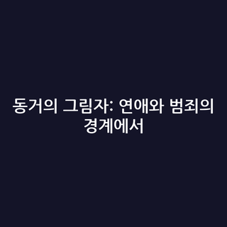 동거의 그림자: 연애와 범죄의 경계에서
