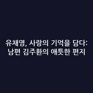 유채영, 사랑의 기억을 담다: 남편 김주환의 애틋한 편지