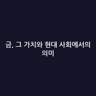 금, 그 가치와 현대 사회에서의 의미