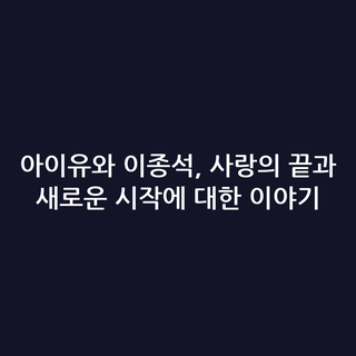 아이유와 이종석, 사랑의 끝과 새로운 시작에 대한 이야기