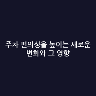 주차 편의성을 높이는 새로운 변화와 그 영향