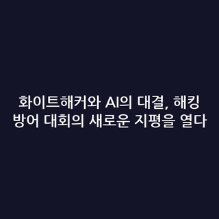 화이트해커와 AI의 대결, 해킹 방어 대회의 새로운 지평을 열다