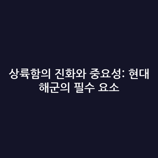 상륙함의 진화와 중요성: 현대 해군의 필수 요소