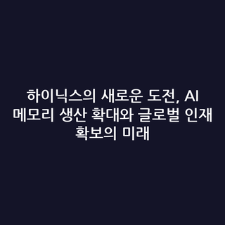 하이닉스의 새로운 도전, AI 메모리 생산 확대와 글로벌 인재 확보의 미래