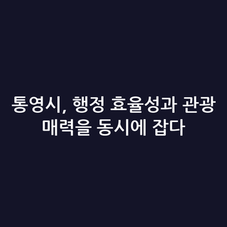 통영시, 행정 효율성과 관광 매력을 동시에 잡다
