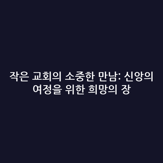 작은 교회의 소중한 만남: 신앙의 여정을 위한 희망의 장