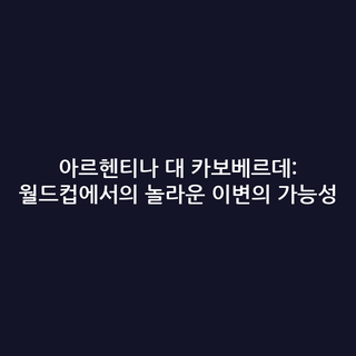 아르헨티나 대 카보베르데: 월드컵에서의 놀라운 이변의 가능성